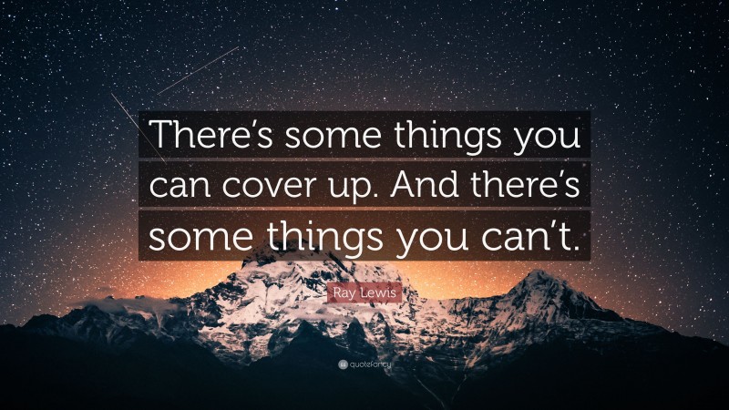 Ray Lewis Quote: “There’s some things you can cover up. And there’s some things you can’t.”