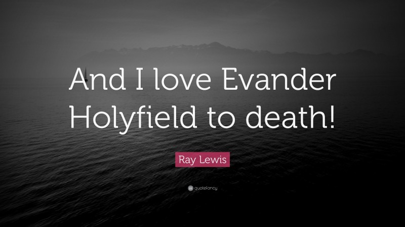 Ray Lewis Quote: “And I love Evander Holyfield to death!”
