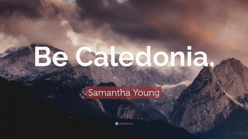 Samantha Young Quote: “Be Caledonia.”