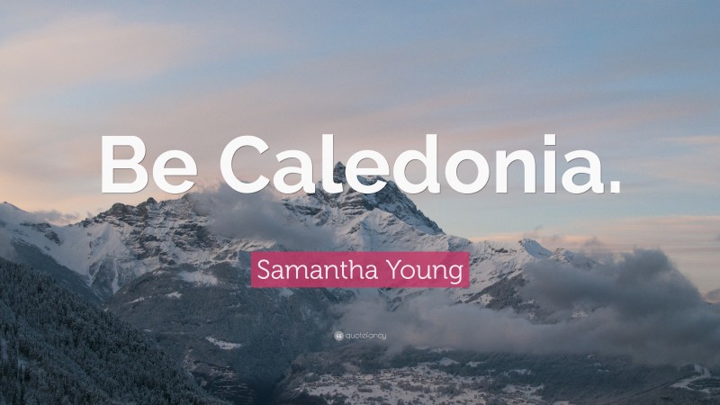 Samantha Young Quote: “Be Caledonia.”