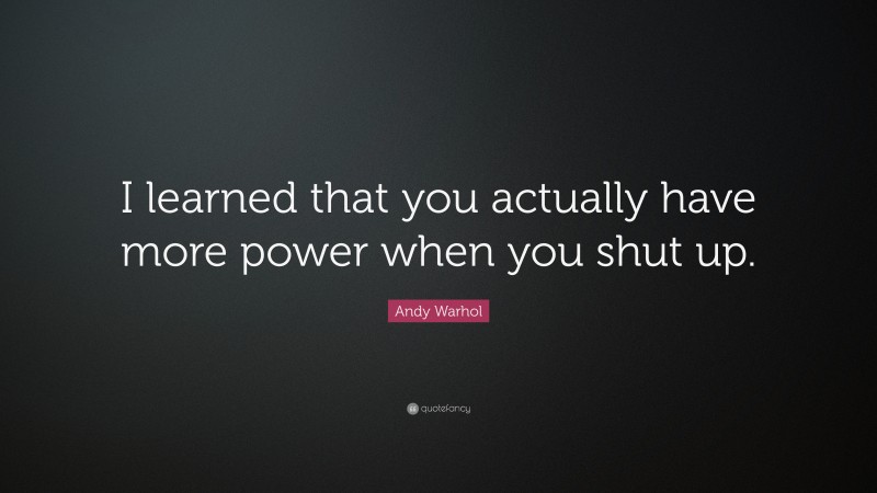 Andy Warhol Quote: “I learned that you actually have more power when you shut up.”