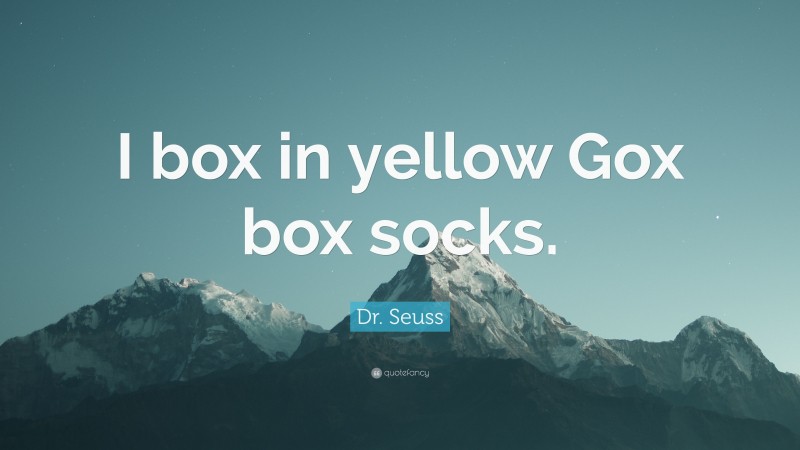 Dr. Seuss Quote: “I box in yellow Gox box socks.”