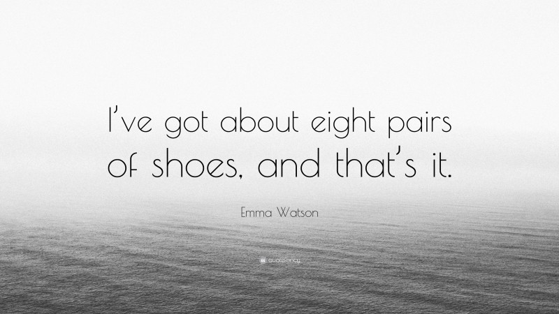 Emma Watson Quote: “I’ve got about eight pairs of shoes, and that’s it.”