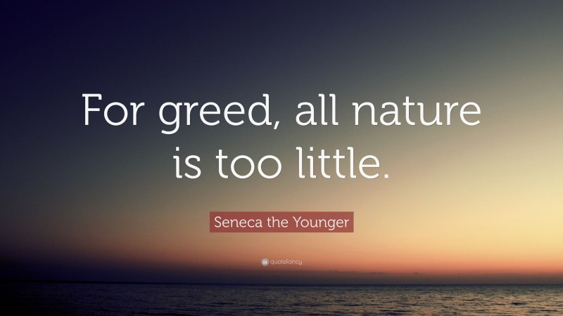 Seneca the Younger Quote: “For greed, all nature is too little.”