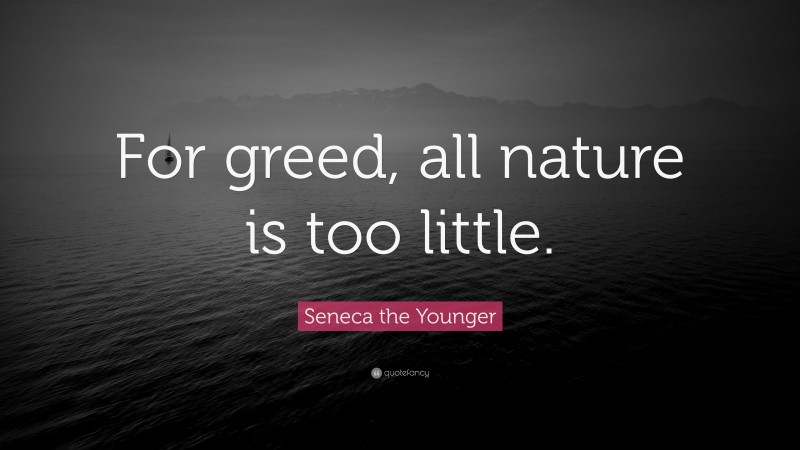 Seneca the Younger Quote: “For greed, all nature is too little.”