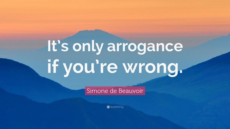 Simone de Beauvoir Quote: “It’s only arrogance if you’re wrong.”