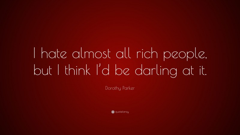 Dorothy Parker Quote: “I hate almost all rich people, but I think I’d be darling at it.”