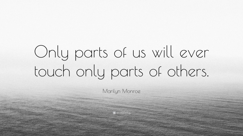 Marilyn Monroe Quote: “Only parts of us will ever touch only parts of others.”
