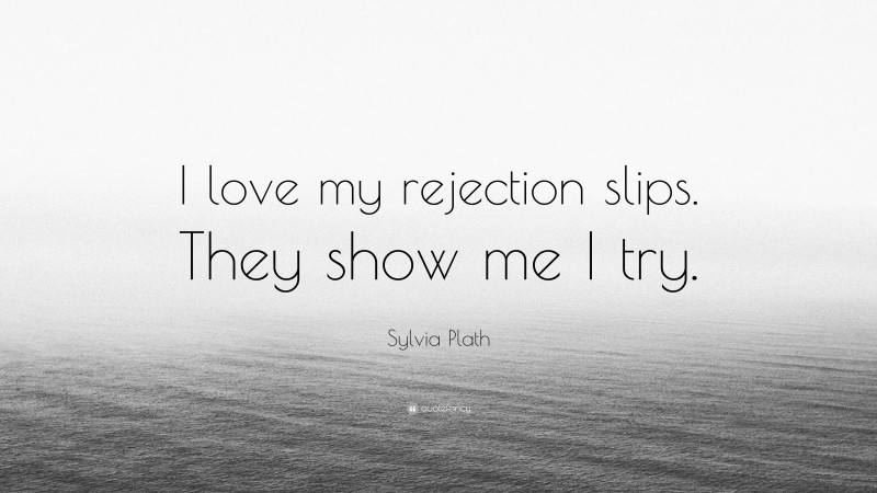 Sylvia Plath Quote: “I love my rejection slips. They show me I try.”
