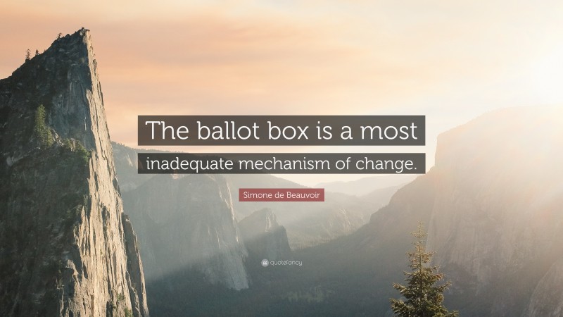 Simone de Beauvoir Quote: “The ballot box is a most inadequate mechanism of change.”