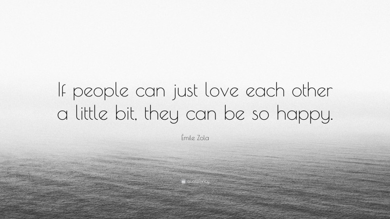 Émile Zola Quote: “If people can just love each other a little bit, they can be so happy.”