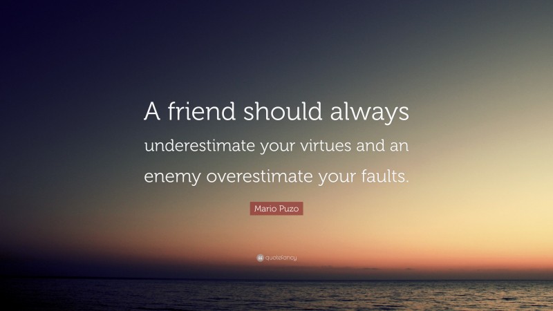 Mario Puzo Quote: “A friend should always underestimate your virtues and an enemy overestimate your faults.”