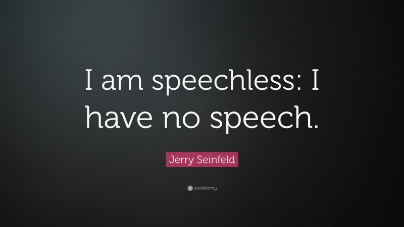 Jerry Seinfeld Quote: “I am speechless: I have no speech.”