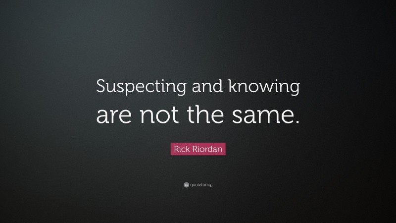 Rick Riordan Quote: “Suspecting and knowing are not the same.”