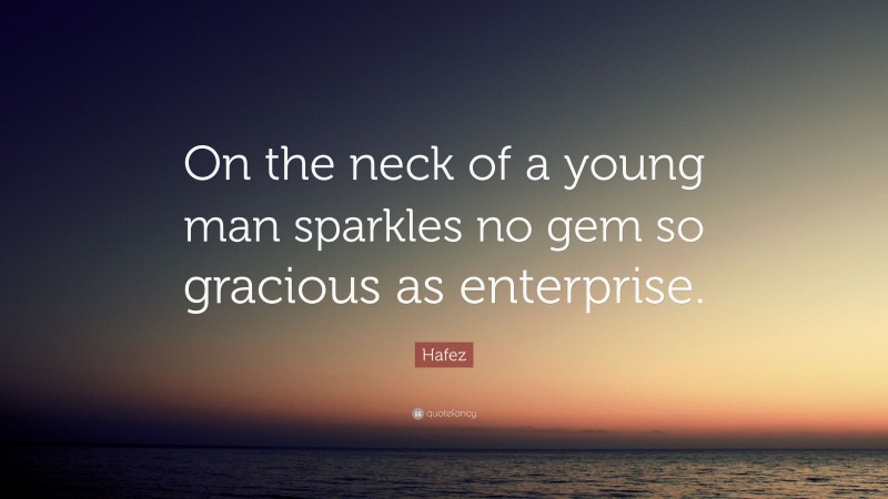 Hafez Quote: “On the neck of a young man sparkles no gem so gracious as enterprise.”