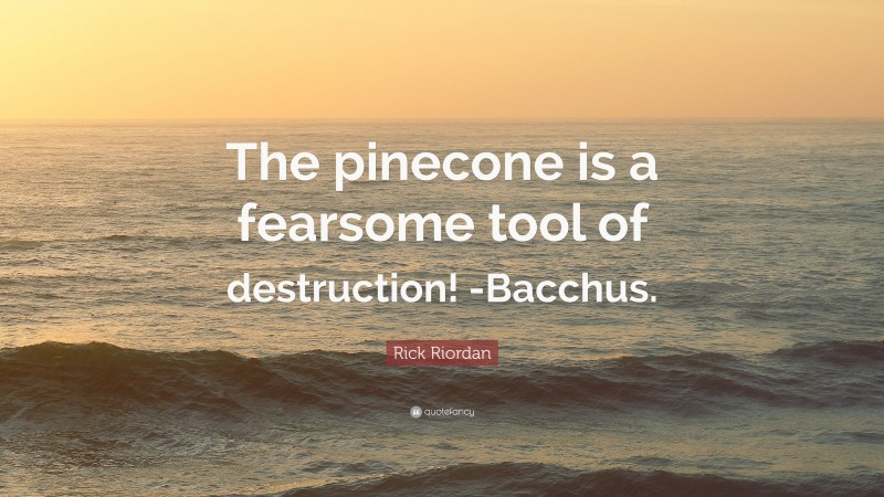 Rick Riordan Quote: “The pinecone is a fearsome tool of destruction! -Bacchus.”