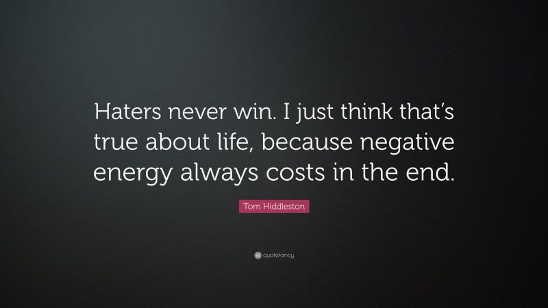 Tom Hiddleston Quote: “Haters never win. I just think that’s true about life, because negative energy always costs in the end.”