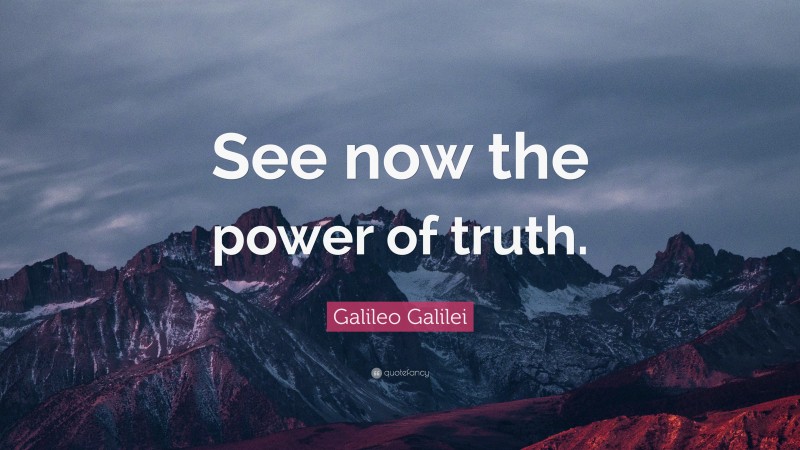 Galileo Galilei Quote: “See now the power of truth.”