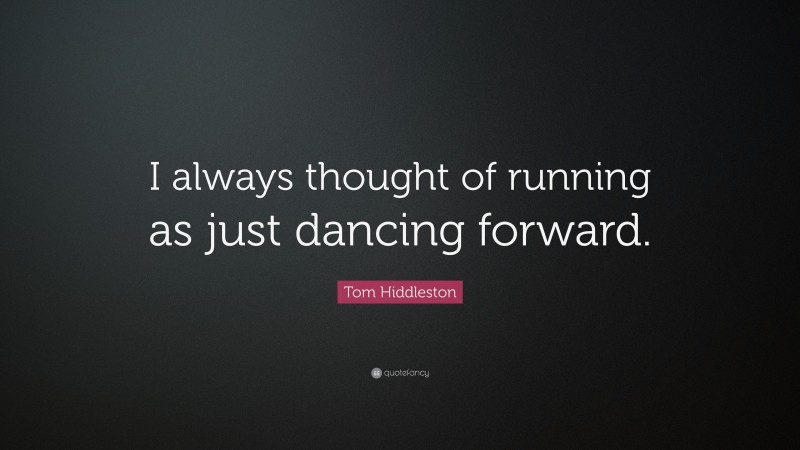 Tom Hiddleston Quote: “I always thought of running as just dancing forward.”