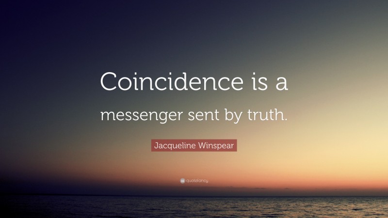 Jacqueline Winspear Quote: “Coincidence is a messenger sent by truth.”