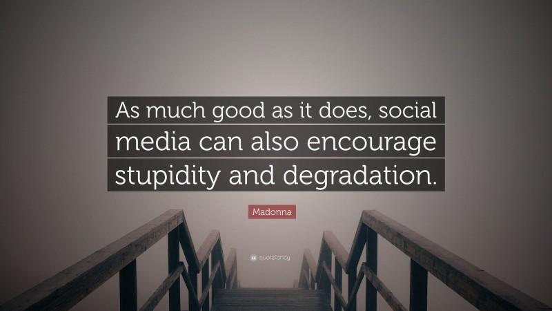 Madonna Quote: “As much good as it does, social media can also encourage stupidity and degradation.”