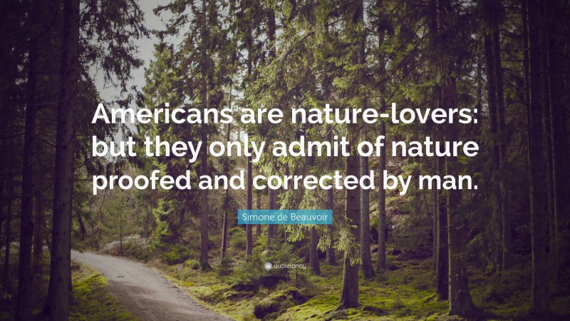 Simone de Beauvoir Quote: “Americans are nature-lovers: but they only admit of nature proofed and corrected by man.”