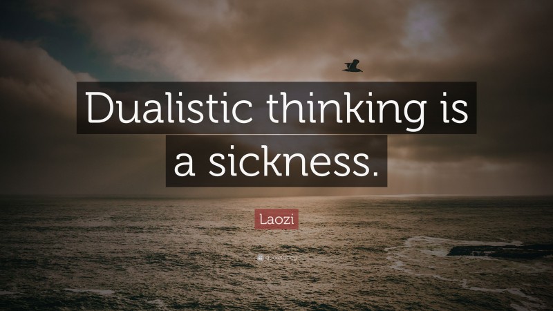 Laozi Quote: “Dualistic thinking is a sickness.”