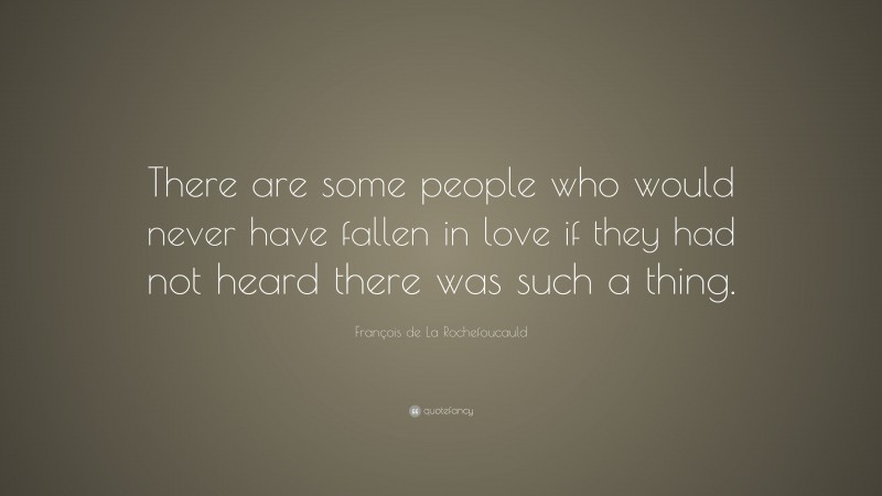 François de La Rochefoucauld Quote: “There are some people who would never have fallen in love if they had not heard there was such a thing.”