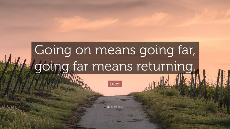 Laozi Quote: “Going on means going far, going far means returning.”