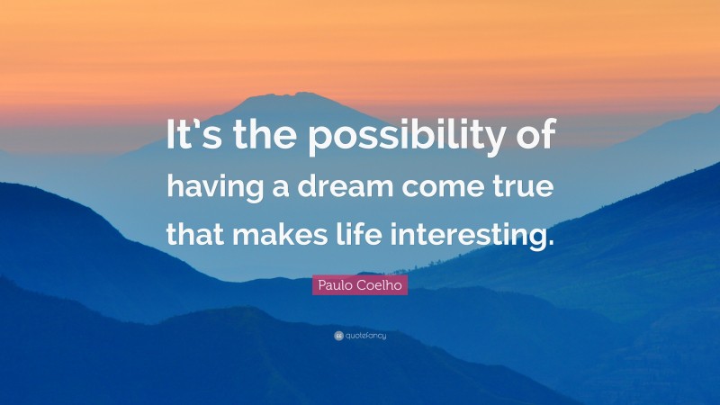 Paulo Coelho Quote: “It’s the possibility of having a dream come true ...