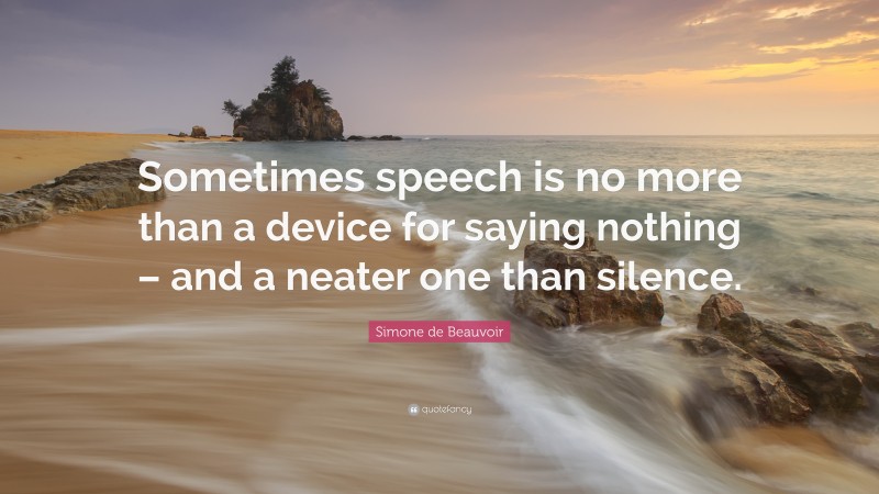 Simone de Beauvoir Quote: “Sometimes speech is no more than a device for saying nothing – and a neater one than silence.”