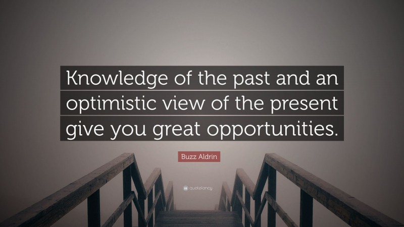 Buzz Aldrin Quote: “Knowledge of the past and an optimistic view of the present give you great opportunities.”