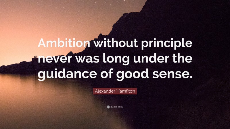 Alexander Hamilton Quote: “Ambition without principle never was long under the guidance of good sense.”