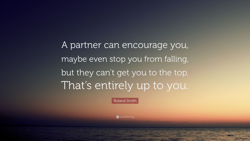 Roland Smith Quote: “A partner can encourage you, maybe even stop you from falling, but they can’t get you to the top. That’s entirely up to you.”