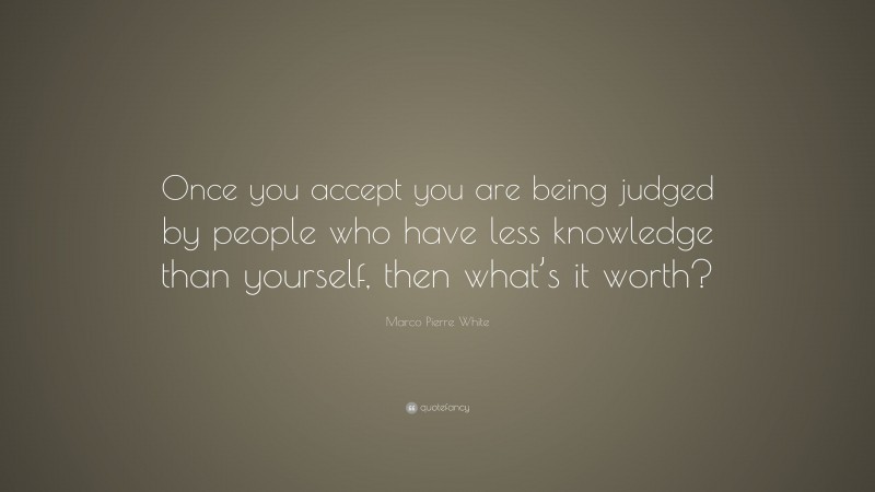 Marco Pierre White Quote: “Once you accept you are being judged by ...