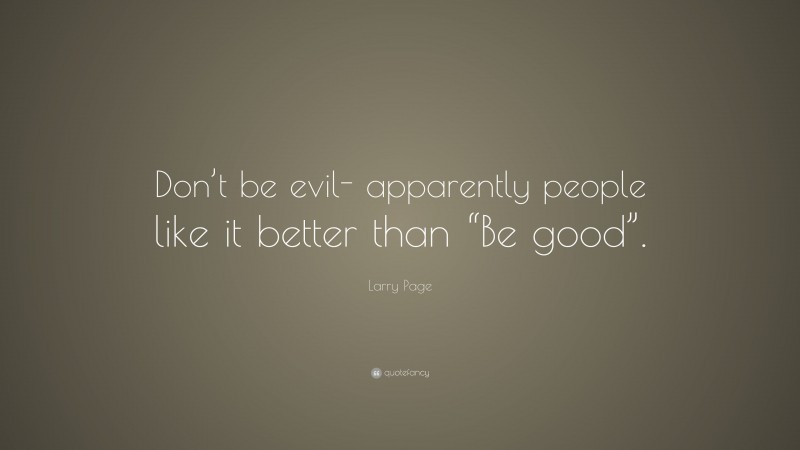 Larry Page Quote: “Don’t be evil- apparently people like it better than “Be good”.”