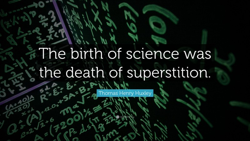 Thomas Henry Huxley Quote: “The birth of science was the death of superstition.”