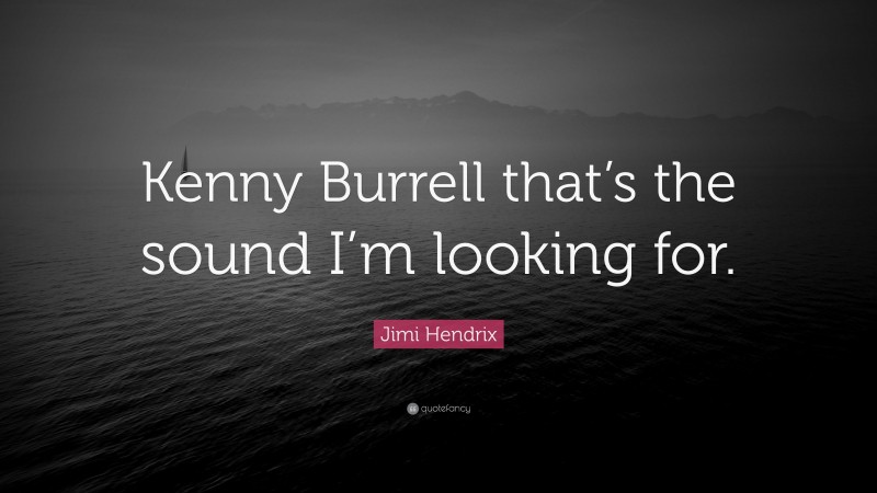 Jimi Hendrix Quote: “Kenny Burrell that’s the sound I’m looking for.”