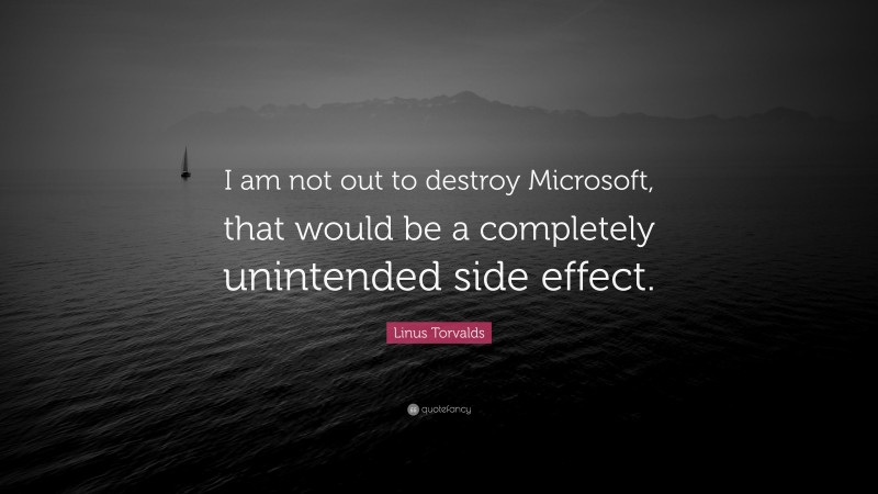 Linus Torvalds Quote: “I am not out to destroy Microsoft, that would be a completely unintended side effect.”