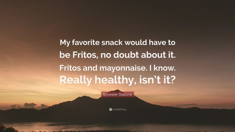 Sylvester Stallone Quote: “My favorite snack would have to be Fritos, no doubt about it. Fritos and mayonnaise. I know. Really healthy, isn’t it?”