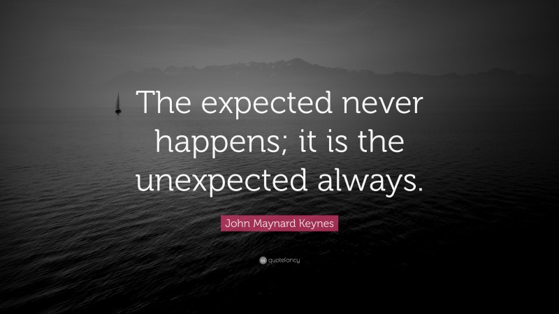 John Maynard Keynes Quote: “The expected never happens; it is the unexpected always.”