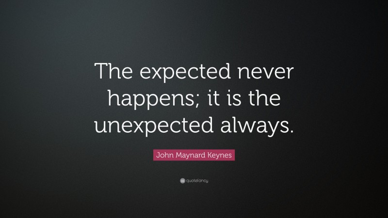 John Maynard Keynes Quote: “The expected never happens; it is the unexpected always.”
