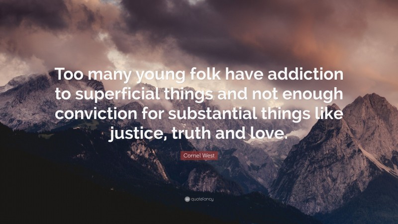 Cornel West Quote: “Too many young folk have addiction to superficial things and not enough conviction for substantial things like justice, truth and love.”
