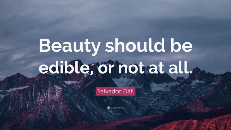 Salvador Dalí Quote: “Beauty should be edible, or not at all.”