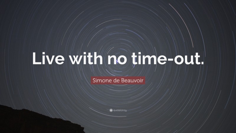 Simone de Beauvoir Quote: “Live with no time-out.”
