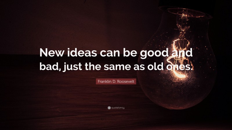 Franklin D. Roosevelt Quote: “New ideas can be good and bad, just the same as old ones.”