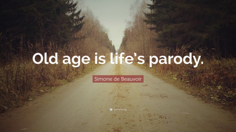 Simone de Beauvoir Quote: “Old age is life’s parody.”