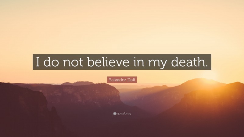 Salvador Dalí Quote: “I do not believe in my death.”