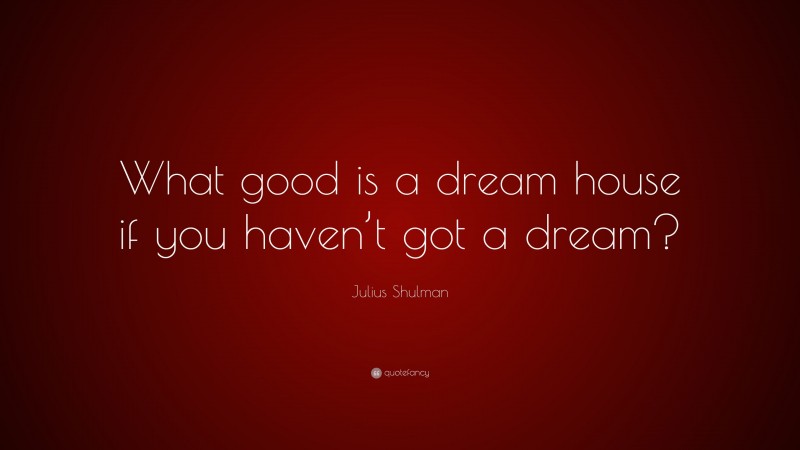 Julius Shulman Quote: “What good is a dream house if you haven’t got a dream?”