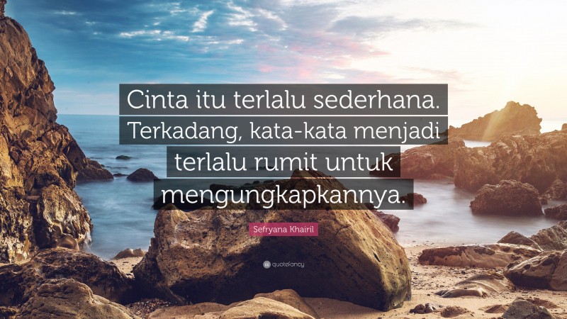 Sefryana Khairil Quote: “Cinta itu terlalu sederhana. Terkadang, kata-kata menjadi terlalu rumit untuk mengungkapkannya.”